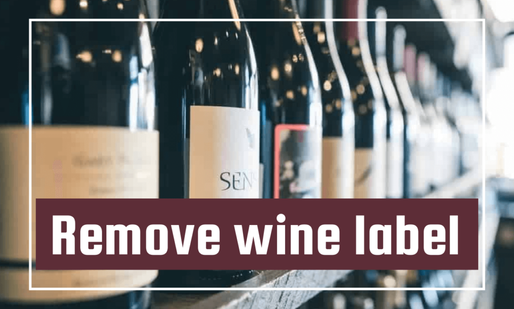 6 Efficent Ways to Remove Wine LabelsFast&Easy